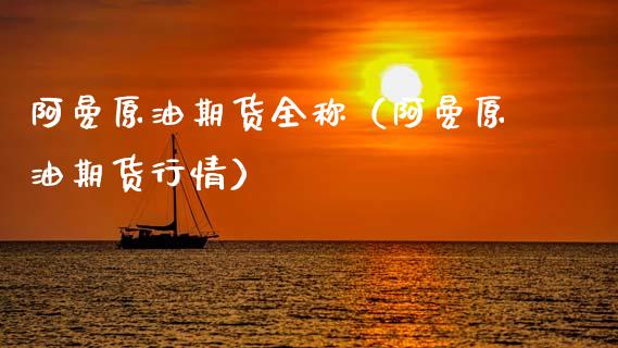 阿曼原油期货全称（阿曼原油期货行情）