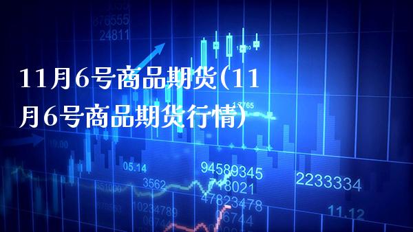 11月6号商品期货(11月6号商品期货行情)_https://www.boyangwujin.com_黄金期货_第1张