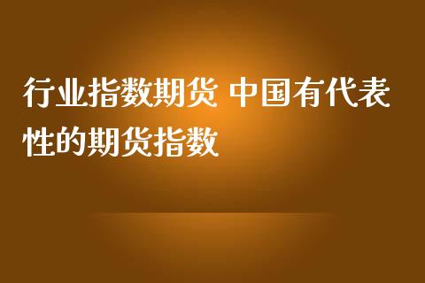 行业指数期货 中国有代表性的期货指数_https://www.boyangwujin.com_原油期货_第1张