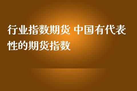 行业指数期货 中国有代表性的期货指数