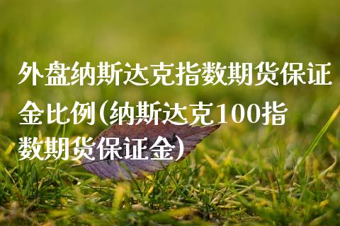 外盘纳斯达克指数期货保证金比例(纳斯达克100指数期货保证金)