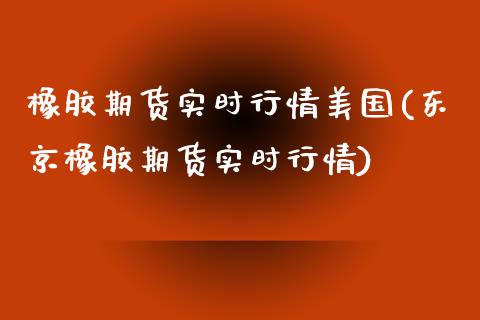 橡胶期货实时行情美国(东京橡胶期货实时行情)_https://www.boyangwujin.com_恒指期货_第1张