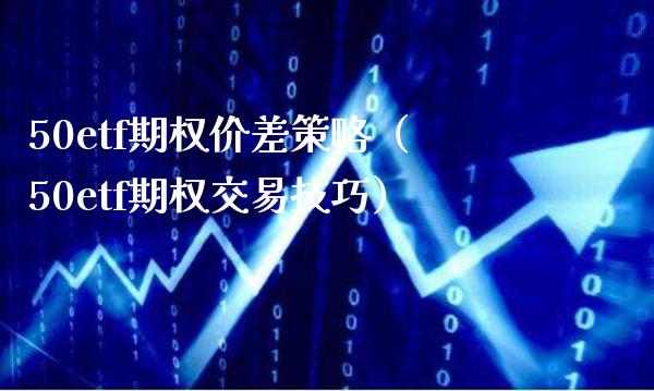 50etf期权价差策略（50etf期权交易技巧）