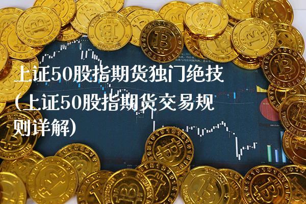 上证50股指期货独门绝技(上证50股指期货交易规则详解)_https://www.boyangwujin.com_期货直播间_第1张