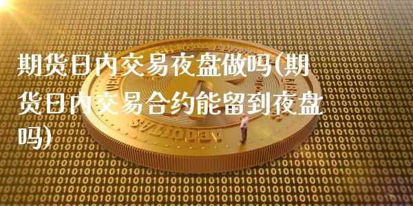 期货日内交易夜盘做吗(期货日内交易合约能留到夜盘吗)