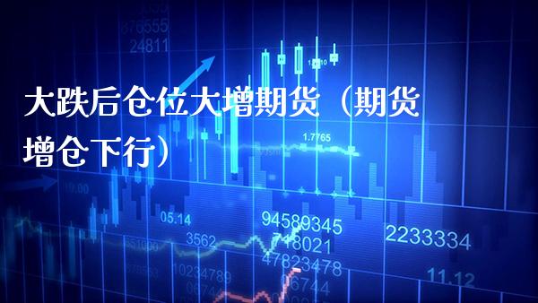 大跌后仓位大增期货（期货增仓下行）_https://www.boyangwujin.com_黄金期货_第1张