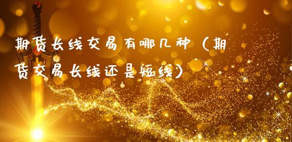 期货长线交易有哪几种（期货交易长线还是短线）_https://www.boyangwujin.com_黄金期货_第1张