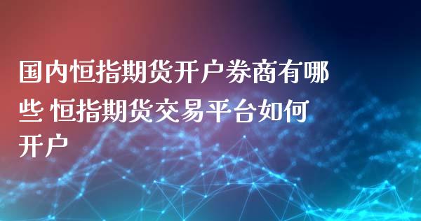 国内恒指期货开户券商有哪些 恒指期货交易平台如何开户