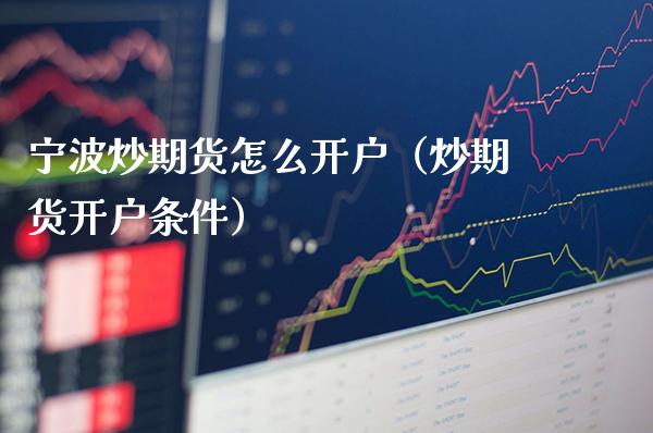 宁波炒期货怎么开户（炒期货开户条件）