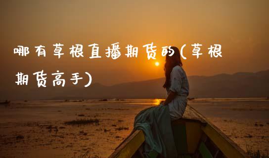 哪有草根直播期货的(草根期货高手)