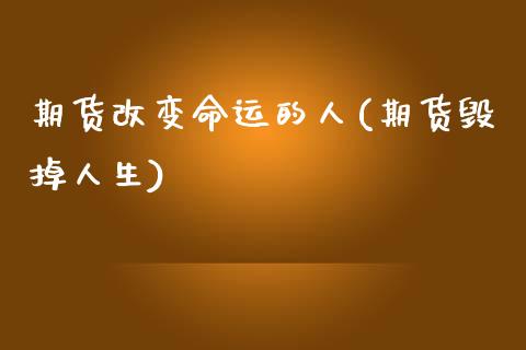 期货改变命运的人(期货毁掉人生)_https://www.boyangwujin.com_原油期货_第1张