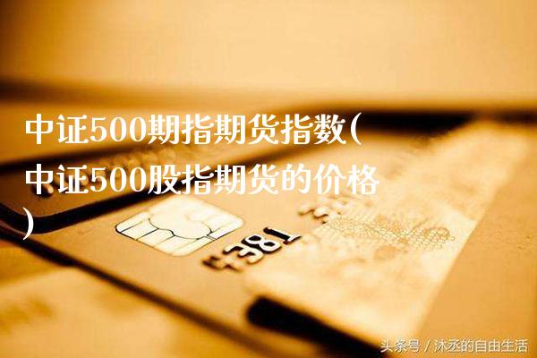中证500期指期货指数(中证500股指期货的价格)_https://www.boyangwujin.com_恒生指数_第1张