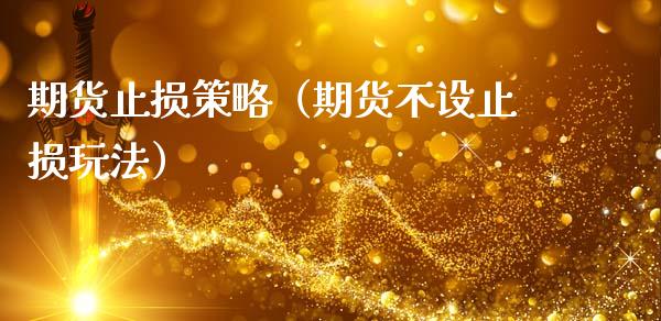 期货止损策略（期货不设止损玩法）_https://www.boyangwujin.com_期货直播间_第1张