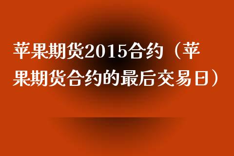 苹果期货2015合约（苹果期货合约的最后交易日）