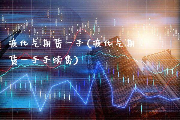液化气期货一手(液化气期货一手手续费)_https://www.boyangwujin.com_道指期货_第1张