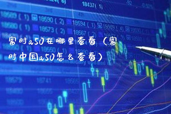 富时a50在哪里查看（富时中国a50怎么查看）