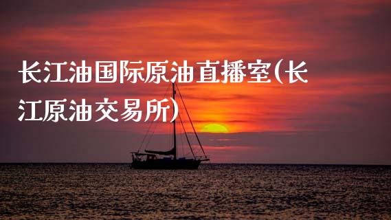 长江油国际原油直播室(长江原油交易所)