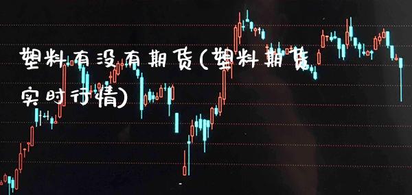 塑料有没有期货(塑料期货实时行情)