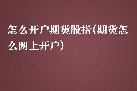 怎么开户期货股指(期货怎么网上开户)_https://www.boyangwujin.com_恒指期货_第1张