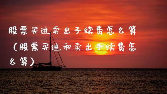 股票买进卖出手续费怎么算（股票买进和卖出手续费怎么算）_https://www.boyangwujin.com_道指期货_第1张