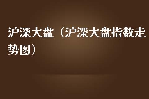 沪深大盘（沪深大盘指数走势图）_https://www.boyangwujin.com_道指期货_第1张