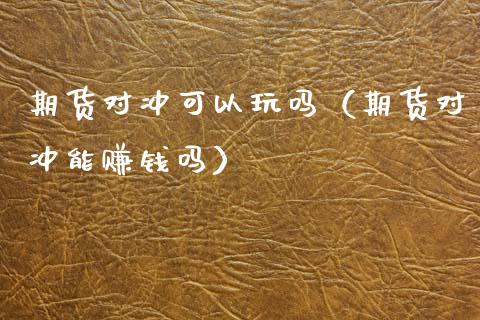期货对冲可以玩吗（期货对冲能赚钱吗）_https://www.boyangwujin.com_黄金期货_第1张