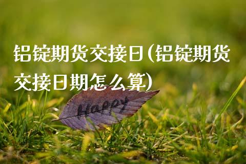 铝锭期货交接日(铝锭期货交接日期怎么算)_https://www.boyangwujin.com_期货直播间_第1张