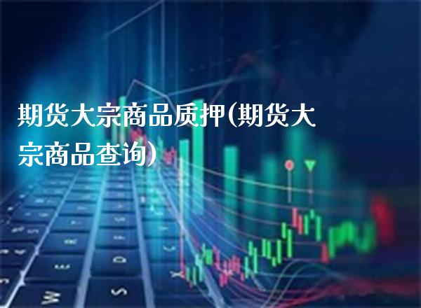 期货大宗商品质押(期货大宗商品查询)_黄金期货_第1张_渤洋期货直播室 期货大宗商品质押(期货大宗商品查询)_https://www.boyangwujin.com_黄金期货_第1张
