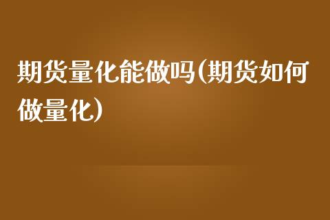 期货量化能做吗(期货如何做量化)_https://www.boyangwujin.com_恒生指数_第1张