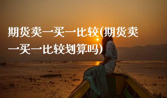 期货卖一买一比较(期货卖一买一比较划算吗)_https://www.boyangwujin.com_期货直播间_第1张