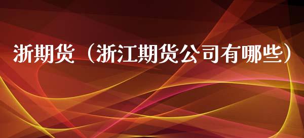 浙期货（浙江期货公司有哪些）_https://www.boyangwujin.com_期货直播间_第1张