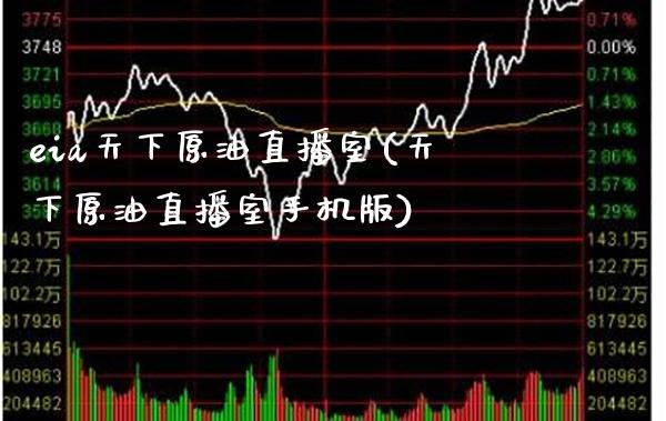 eia天下原油直播室(天下原油直播室手机版)_https://www.boyangwujin.com_期货开户_第1张