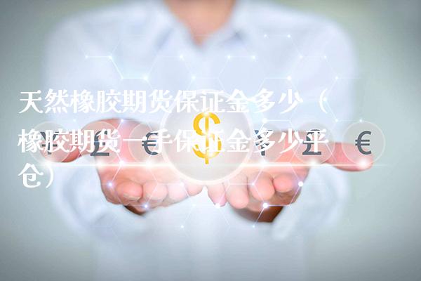天然橡胶期货保证金多少（橡胶期货一手保证金多少平仓）