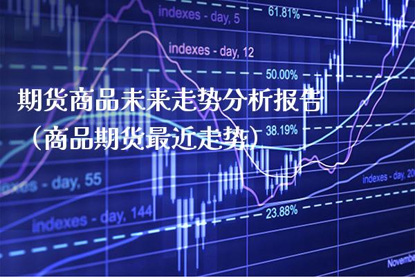 期货商品未来走势分析报告（商品期货最近走势）