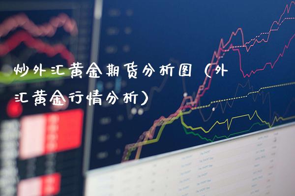 炒外汇黄金期货分析图（外汇黄金行情分析）_https://www.boyangwujin.com_道指期货_第1张