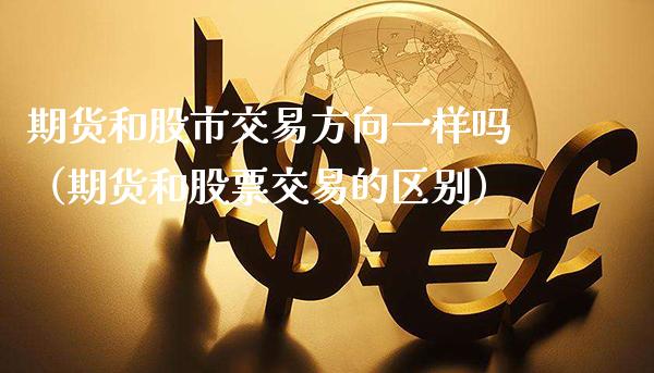 期货和股市交易方向一样吗（期货和股票交易的区别）_https://www.boyangwujin.com_期货直播间_第1张