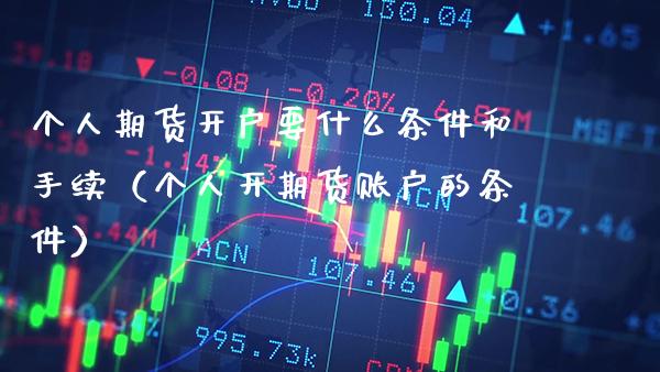 个人期货开户要什么条件和手续（个人开期货账户的条件）_https://www.boyangwujin.com_原油期货_第1张