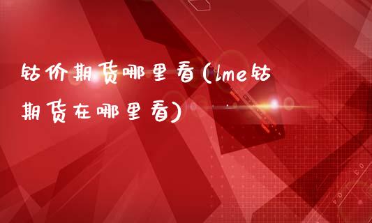 钴价期货哪里看(lme钴期货在哪里看)_https://www.boyangwujin.com_期货科普_第1张