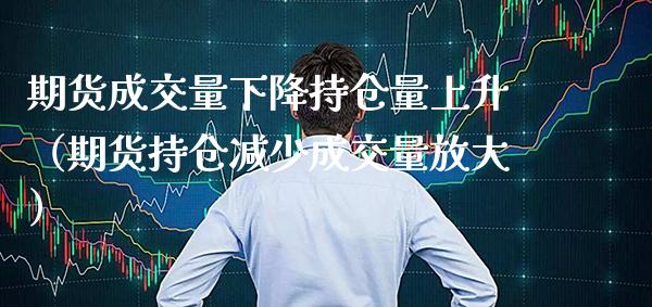 期货成交量下降持仓量上升（期货持仓减少成交量放大）_https://www.boyangwujin.com_期货直播间_第1张
