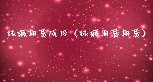 纯碱期货成份（纯碱期货期货）_https://www.boyangwujin.com_期货直播间_第1张
