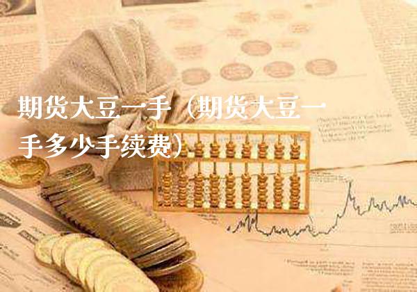 期货大豆一手（期货大豆一手多少手续费）_https://www.boyangwujin.com_原油期货_第1张