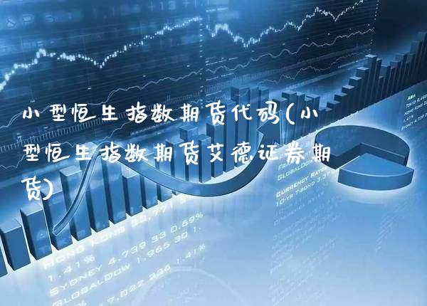 小型恒生指数期货代码(小型恒生指数期货艾德证券期货)_https://www.boyangwujin.com_期货直播间_第1张
