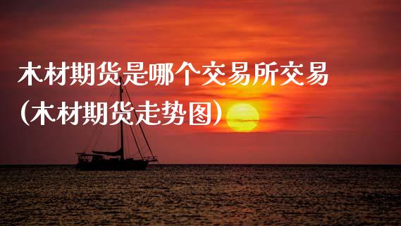 木材期货是哪个交易所交易(木材期货走势图)_https://www.boyangwujin.com_纳指期货_第1张