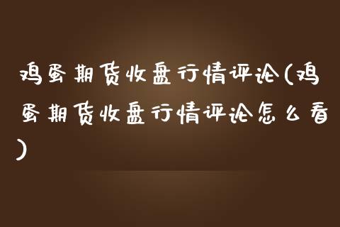 鸡蛋期货收盘行情评论(鸡蛋期货收盘行情评论怎么看)