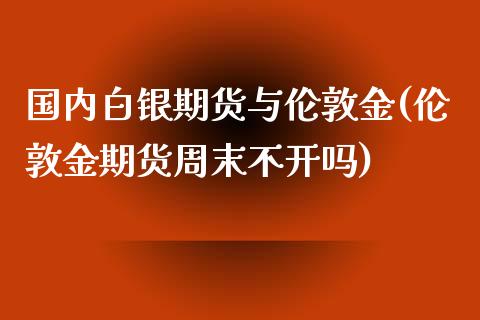 国内白银期货与伦敦金(伦敦金期货周末不开吗)_https://www.boyangwujin.com_内盘期货_第1张