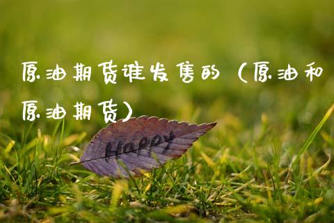 原油期货谁发售的（原油和原油期货）_https://www.boyangwujin.com_黄金期货_第1张