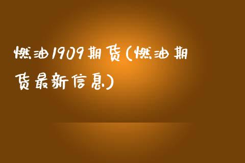 燃油1909期货(燃油期货最新信息)_https://www.boyangwujin.com_白银期货_第1张