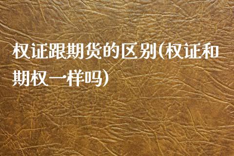 权证跟期货的区别(权证和期权一样吗)