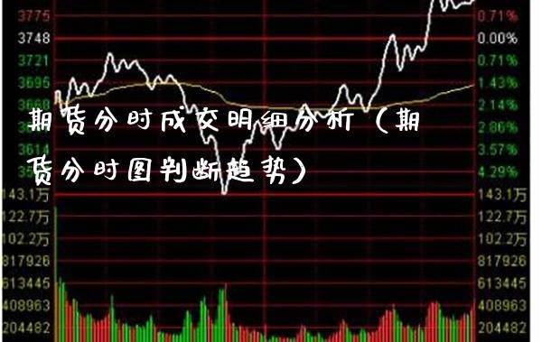期货分时成交明细分析（期货分时图判断趋势）