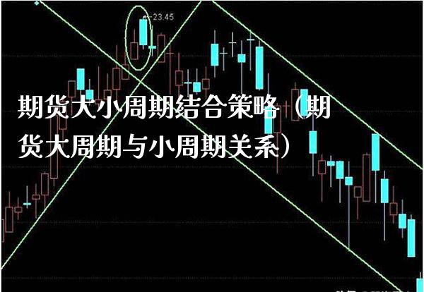 期货大小周期结合策略（期货大周期与小周期关系）